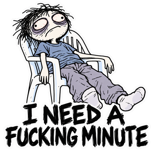 I need a fucking minute